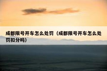 成都限号开车怎么处罚（成都限号开车怎么处罚扣分吗）