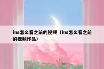 ins怎么看之前的视频（ins怎么看之前的视频作品）