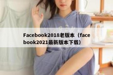 Facebook2018老版本（facebook2021最新版本下载）