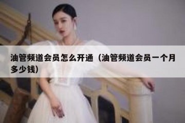 油管频道会员怎么开通（油管频道会员一个月多少钱）