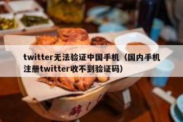 twitter无法验证中国手机（国内手机注册twitter收不到验证码）