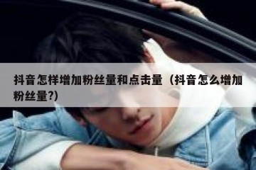 抖音怎样增加粉丝量和点击量（抖音怎么增加粉丝量?）