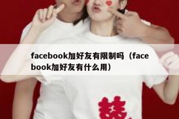 facebook加好友有限制吗（facebook加好友有什么用）