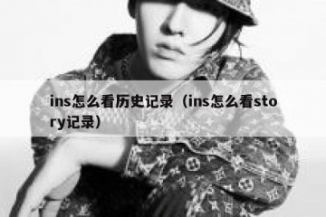 ins怎么看历史记录（ins怎么看story记录）