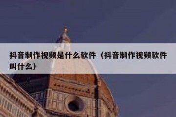 抖音制作视频是什么软件（抖音制作视频软件叫什么）