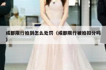 成都限行拍到怎么处罚（成都限行被拍扣分吗）