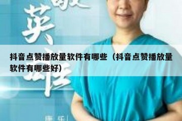 抖音点赞播放量软件有哪些（抖音点赞播放量软件有哪些好）