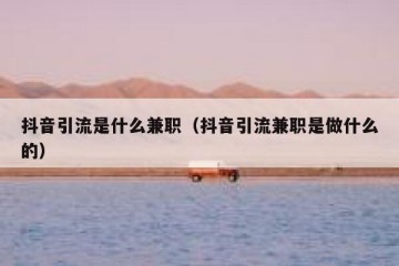 抖音引流是什么兼职（抖音引流兼职是做什么的）