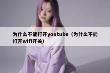 为什么不能打开youtube（为什么不能打开wifi开关）