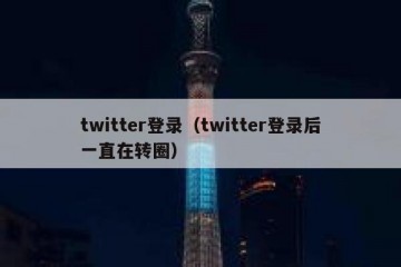 twitter登录（twitter登录后一直在转圈）