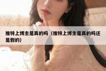 推特上博主是真的吗（推特上博主是真的吗还是假的）