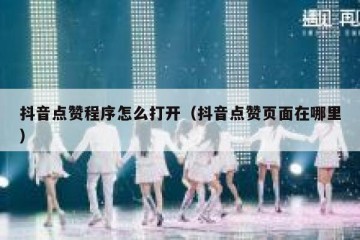 抖音点赞程序怎么打开（抖音点赞页面在哪里）