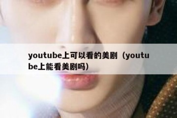 youtube上可以看的美剧（youtube上能看美剧吗）