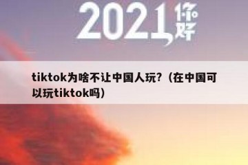 tiktok为啥不让中国人玩?（在中国可以玩tiktok吗）