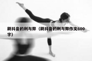 刷抖音的利与弊（刷抖音的利与弊作文600字）