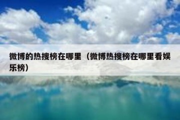 微博的热搜榜在哪里（微博热搜榜在哪里看娱乐榜）