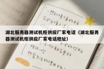 湖北服务器测试机柜供应厂家电话（湖北服务器测试机柜供应厂家电话地址）