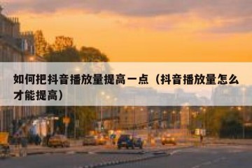 如何把抖音播放量提高一点（抖音播放量怎么才能提高）