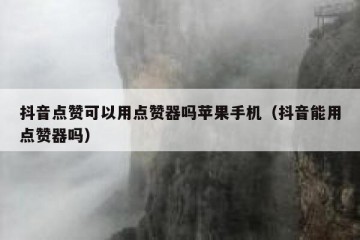 抖音点赞可以用点赞器吗苹果手机（抖音能用点赞器吗）