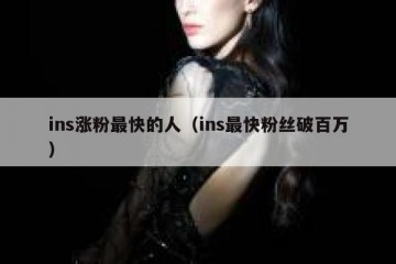 ins涨粉最快的人（ins最快粉丝破百万）