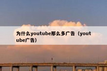 为什么youtube那么多广告（youtube广告）