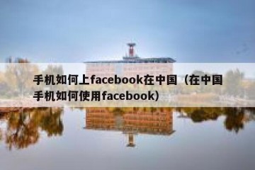手机如何上facebook在中国（在中国手机如何使用facebook）