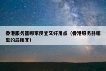 香港服务器哪家便宜又好用点（香港服务器哪里的最便宜）