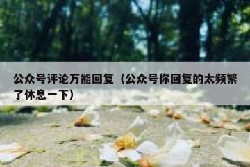 公众号评论万能回复（公众号你回复的太频繁了休息一下）