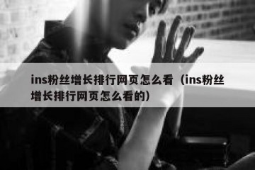 ins粉丝增长排行网页怎么看（ins粉丝增长排行网页怎么看的）