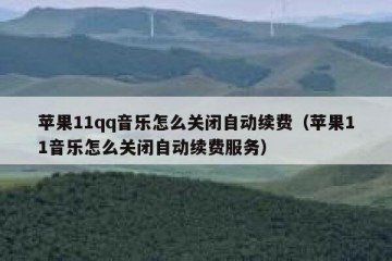 苹果11qq音乐怎么关闭自动续费（苹果11音乐怎么关闭自动续费服务）