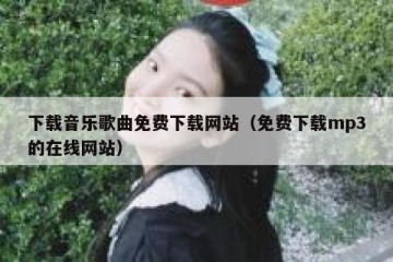 下载音乐歌曲免费下载网站（免费下载mp3的在线网站）