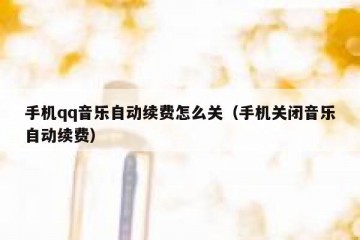 手机qq音乐自动续费怎么关（手机关闭音乐自动续费）