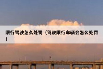 限行驾驶怎么处罚（驾驶限行车辆会怎么处罚）