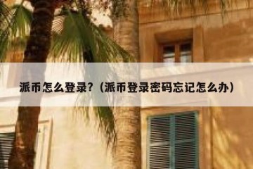 派币怎么登录?（派币登录密码忘记怎么办）
