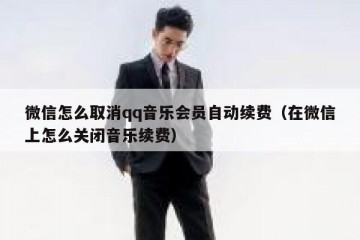 微信怎么取消qq音乐会员自动续费（在微信上怎么关闭音乐续费）