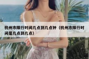 杭州市限行时间几点到几点钟（杭州市限行时间是几点到几点）
