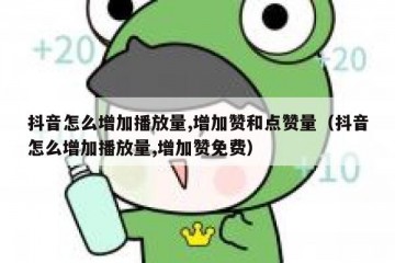 抖音怎么增加播放量,增加赞和点赞量（抖音怎么增加播放量,增加赞免费）