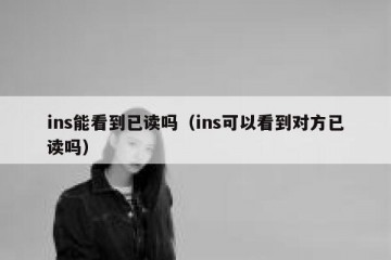 ins能看到已读吗（ins可以看到对方已读吗）