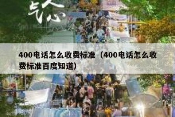 400电话怎么收费标准（400电话怎么收费标准百度知道）