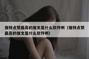 推特点赞最高的推文是什么软件啊（推特点赞最高的推文是什么软件啊）