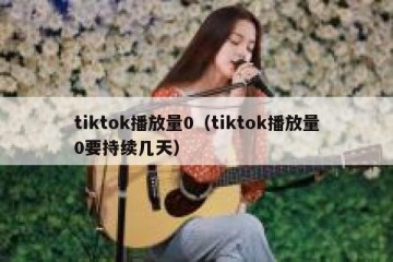 tiktok播放量0（tiktok播放量0要持续几天）