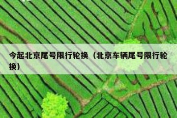 今起北京尾号限行轮换（北京车辆尾号限行轮换）