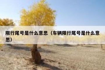 限行尾号是什么意思（车辆限行尾号是什么意思）