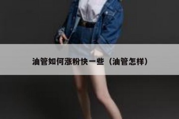 油管如何涨粉快一些（油管怎样）