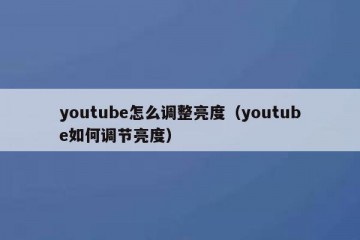 youtube怎么调整亮度（youtube如何调节亮度）
