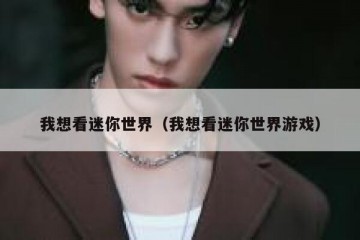 我想看迷你世界（我想看迷你世界游戏）
