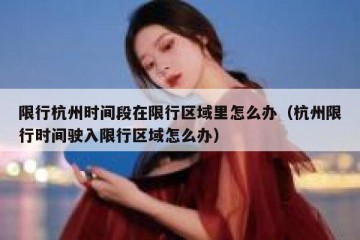 限行杭州时间段在限行区域里怎么办（杭州限行时间驶入限行区域怎么办）