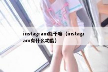 instagram能干嘛（instagram有什么功能）