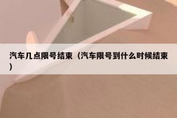 汽车几点限号结束（汽车限号到什么时候结束）