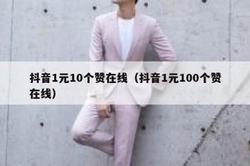 抖音1元10个赞在线（抖音1元100个赞在线）